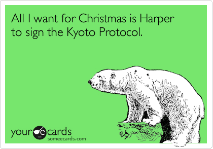 All I want for Christmas is Harper to sign the Kyoto Protocol.