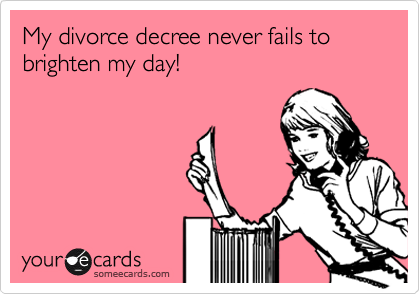 My divorce decree never fails to brighten my day!