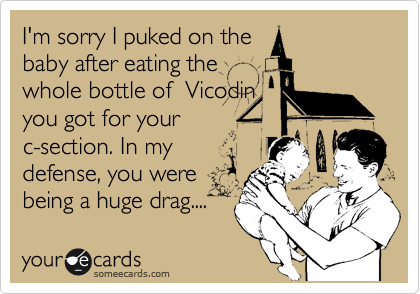 I'm sorry I puked on the
baby after eating the
whole bottle of  Vicodin
you got for your
c-section. In my
defense, you were
being a huge drag....