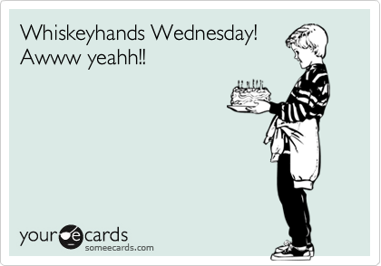 Whiskeyhands Wednesday!
Awww yeahh!!