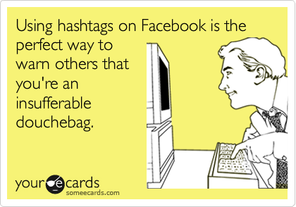 Using hashtags on Facebook is the perfect way to
warn others that
you're an
insufferable
douchebag. 