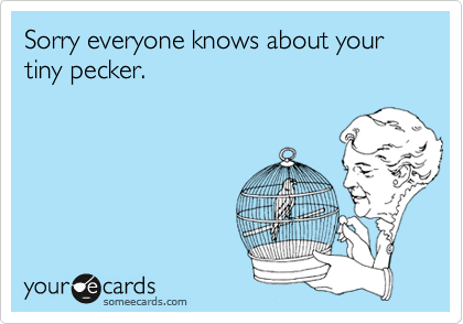 Sorry everyone knows about your tiny pecker.