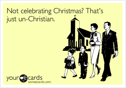 Not celebrating Christmas? That's just un-Christian.