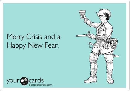 


Merry Crisis and a 
Happy New Fear.