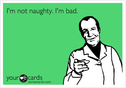 I'm not naughty. I'm bad.