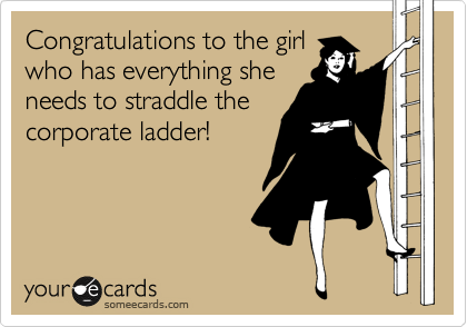 Congratulations to the girl
who has everything she
needs to straddle the
corporate ladder!