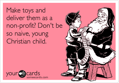 Make toys and
deliver them as a
non-profit? Don't be
so naive, young
Christian child. 