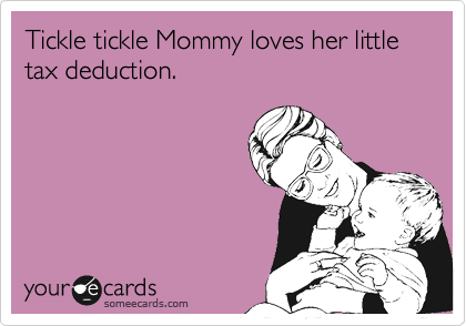 Tickle tickle Mommy loves her little tax deduction.