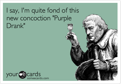 I say, I'm quite fond of this
new concoction "Purple
Drank"