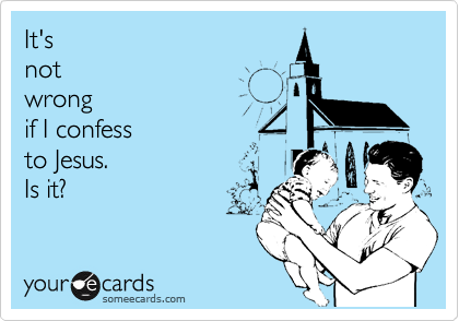 It's 
not 
wrong 
if I confess
to Jesus. 
Is it?