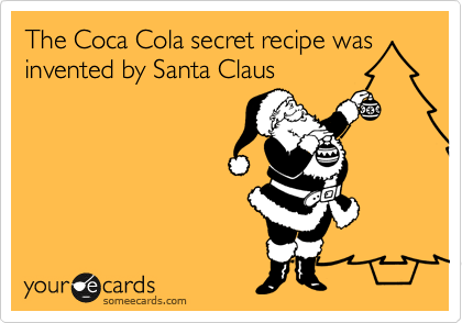 The Coca Cola secret recipe was
invented by Santa Claus
