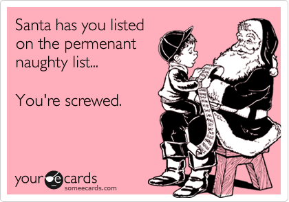 Santa has you listed
on the permenant
naughty list...

You're screwed. 
