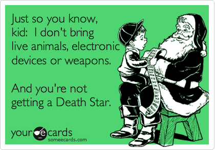 Just so you know,
kid:  I don't bring
live animals, electronic
devices or weapons. 

And you're not
getting a Death Star. 