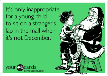 It's only inappropriate
for a young child
to sit on a stranger's
lap in the mall when
it's not December.