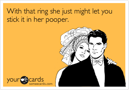 With That Ring She Just Might Let You Stick It In Her Pooper With That Ring She Just Might Let You Stick It In Her Pooper