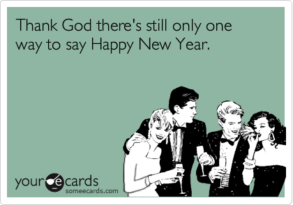 Thank God there's still only one way to say Happy New Year.