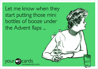 Let me know when they
start putting those mini
bottles of booze under
the Advent flaps ... 