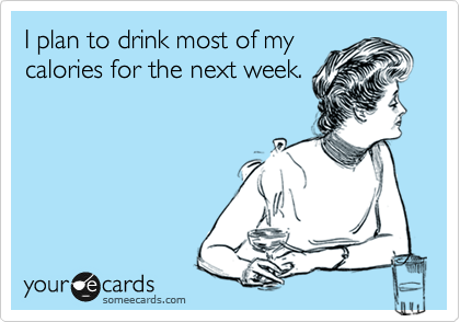 I plan to drink most of my
calories for the next week.