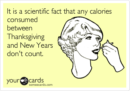 It is a scientific fact that any calories consumed
between
Thanksgiving
and New Years
don't count.