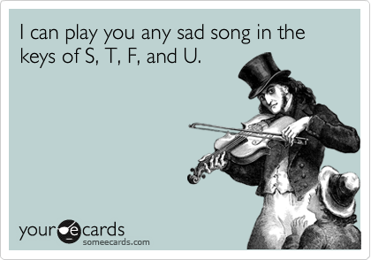 I can play you any sad song in the keys of S, T, F, and U.