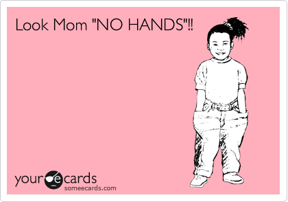 Look Mom "NO HANDS"!!