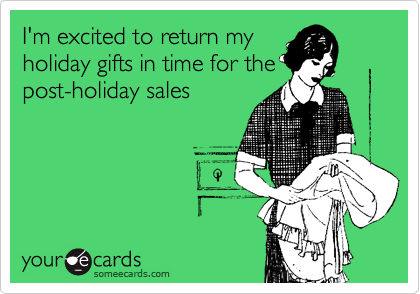I'm excited to return my
holiday gifts in time for the
post-holiday sales

