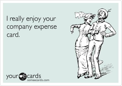 
I really enjoy your
company expense 
card.