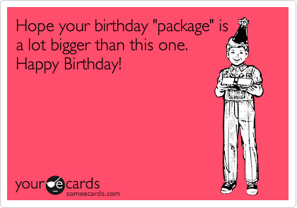 Hope your birthday "package" is
a lot bigger than this one.
Happy Birthday!