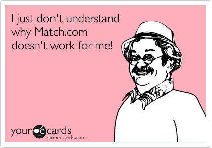 I just don't understand
why Match.com
doesn't work for me!