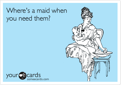 Where's a maid when
you need them?