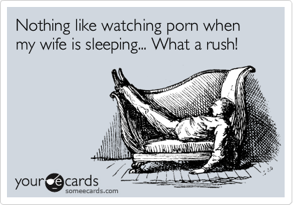 Nothing like watching porn when my wife is sleeping... What a rush! |  Confession Ecard
