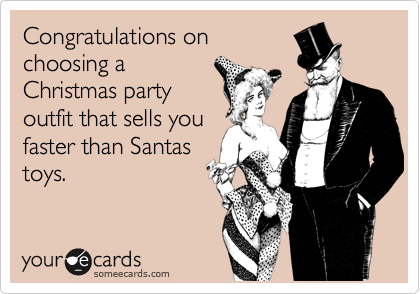 Congratulations on
choosing a
Christmas party
outfit that sells you
faster than Santas
toys.