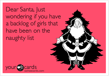 Dear Santa, Just
wondering if you have
a backlog of girls that
have been on the
naughty list  