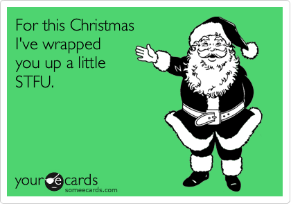 For this Christmas
I've wrapped
you up a little
STFU.