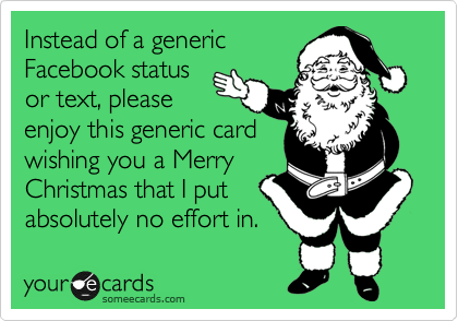 Instead of a generic
Facebook status
or text, please
enjoy this generic card
wishing you a Merry
Christmas that I put
absolutely no effort in. 