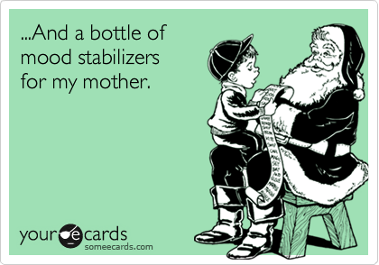 ...And a bottle of
mood stabilizers
for my mother.