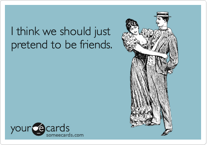 
I think we should just
pretend to be friends.