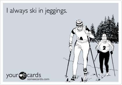 I always ski in jeggings. 