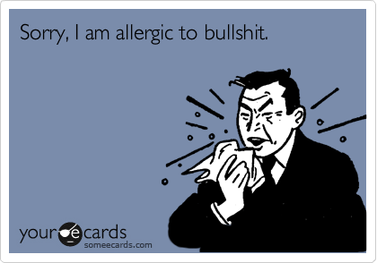 Sorry, I am allergic to bullshit.