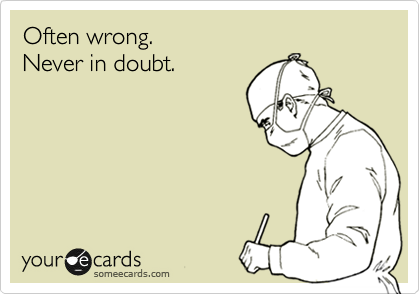 Often wrong. 
Never in doubt.