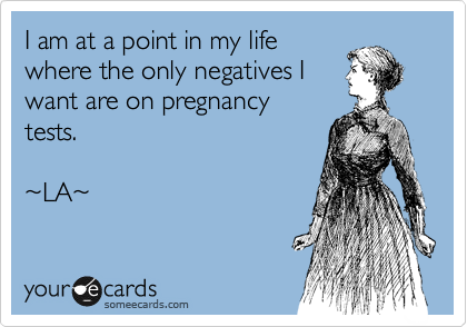 I am at a point in my life
where the only negatives I
want are on pregnancy
tests.

%7ELA%7E 