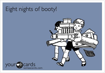 Eight nights of booty!