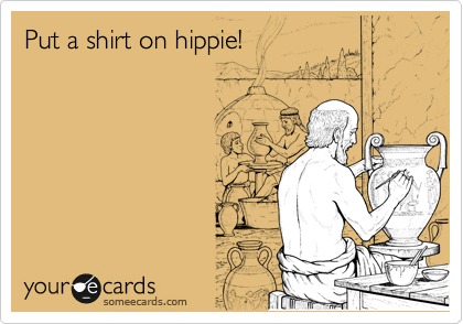 Put a shirt on hippie!