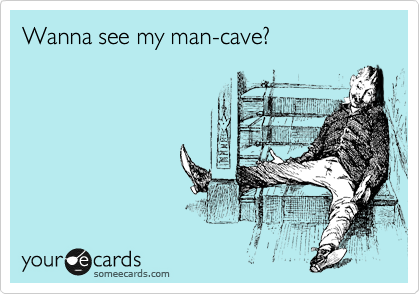 Wanna see my man-cave?