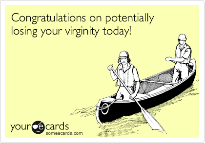 Congratulations on potentially losing your virginity today!