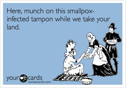Here, munch on this smallpox-infected tampon while we take your land.