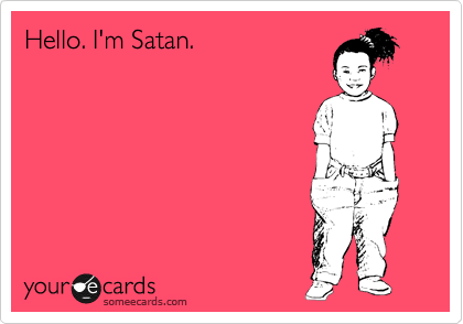 Hello. I'm Satan.