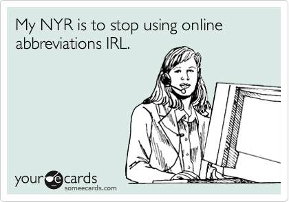 My NYR is to stop using online abbreviations IRL.