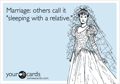Marriage: others call it
"sleeping with a relative."
