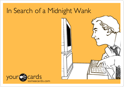 In Search of a Midnight Wank